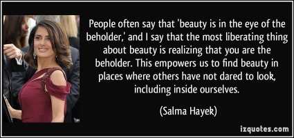 quote-people-often-say-that-beauty-is-in-the-eye-of-the-beholder-and-i-say-that-the-most-liberating-salma-hayek-81491